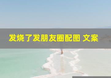 发烧了发朋友圈配图 文案